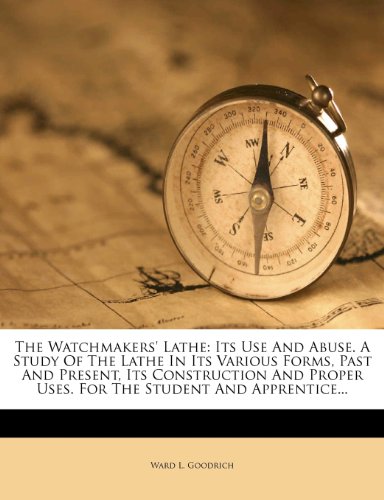 The Watchmakers' Lathe: Its Use And Abuse. A Study Of The Lathe In Its Various Forms, Past And Present, Its Construction And Proper Uses. For The Student And Apprentice... - Click to Buy