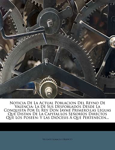 Noticia de La Actual Poblacion del Reyno de Valencia: La de Sus Despoblados Desde La Conquista Por El Rey Don Jayme Primero: Las Leguas Que Distan de ... Poseen: Y Las Diocesis a Que Pertenecen... - Click to Buy