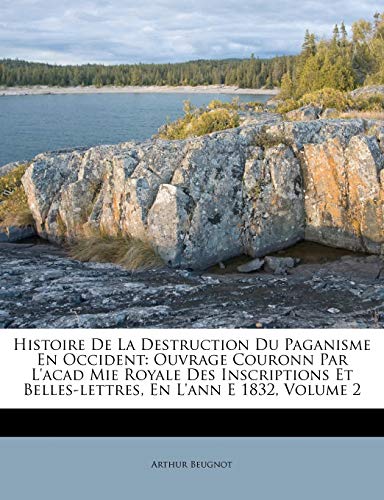 Histoire De La Destruction Du Paganisme En Occident: Ouvrage Couronn Par L'acad Mie Royale Des Inscriptions Et Belles-lettres, En L'ann E 1832, Volume 2 - Click to Buy