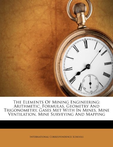 The Elements Of Mining Engineering: Arithmetic, Formulas, Geometry And Trigonometry, Gases Met With In Mines, Mine Ventilation, Mine Surveying And Mapping - Click to Buy