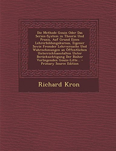 Die Methode Gouin Oder Das Serien-System in Theorie Und Praxis, Auf Grund Eines Lehrerbildungskursus, Eigener Sowie Fremder Lehrversuche Und ... Der Bisher Vorliegenden Gouin-Litte... - Click to Buy
