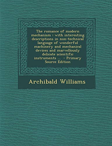 The Romance of Modern Mechanism: With Interesting Descriptions in Non-Technical Language of Wonderful Machinery and Mechanical Devices and Marvellously Delicate Scientific Instruments ... - Click to Buy