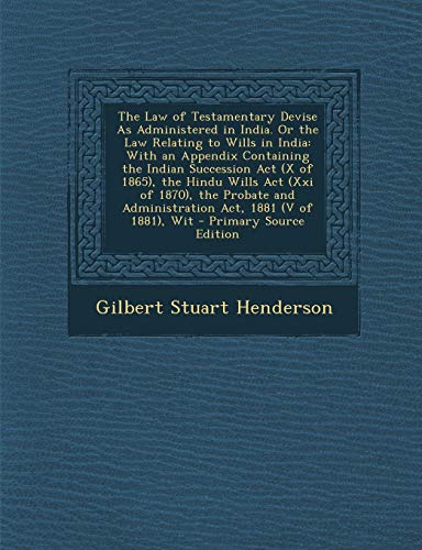 The Law of Testamentary Devise as Administered in India. or the Law Relating to Wills in India: With an Appendix Containing the Indian Succession ACT (X of 1865), the Hindu Wills ACT (XXI of 1870), the Probate and Administration ACT, 1881 (V of 1881), Wit - Click to Buy