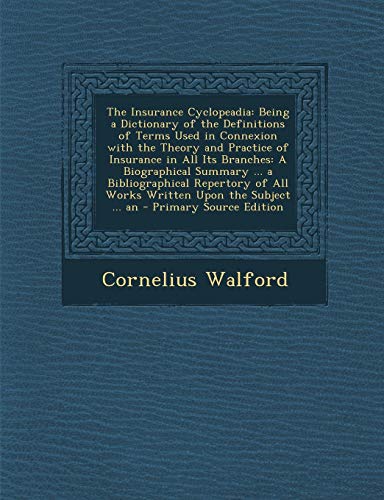 The Insurance Cyclopeadia: Being a Dictionary of the Definitions of Terms Used in Connexion with the Theory and Practice of Insurance in All Its Branches: A Biographical Summary ... a Bibliographical Repertory of All Works Written Upon the Subject ... an - Click to Buy