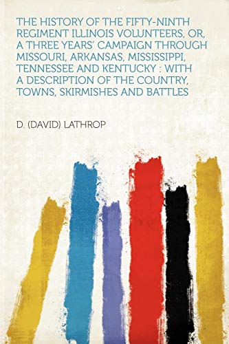 The History of the Fifty-Ninth Regiment Illinois Volunteers, Or, a Three Years' Campaign Through Missouri, Arkansas, Mississippi, Tennessee and ... of the Country, Towns, Skirmishes and Battles