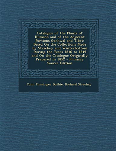 Catalogue of the Plants of Kumaon and of the Adjacent Portions Garhwal and Tibet: Based on the Collections Made by Strachey and Winterbottom During the Years 1846 to 1849 and on the Catalogue Originally Prepared in 1852 - Primary Source Edition - Click to Buy