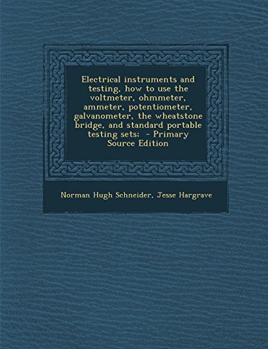 Electrical Instruments and Testing, How to Use the Voltmeter, Ohmmeter, Ammeter, Potentiometer, Galvanometer, the Wheatstone Bridge, and Standard Portable Testing Sets; - Click to Buy