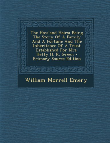 The Howland Heirs: Being the Story of a Family and a Fortune and the Inheritance of a Trust Established for Mrs. Hetty H. R. Green - Primary Source Edition - Click to Buy