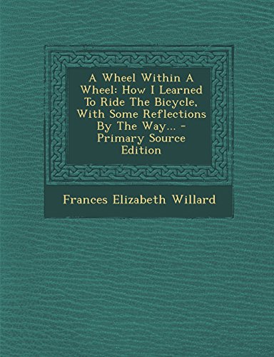 A Wheel Within a Wheel: How I Learned to Ride the Bicycle, with Some Reflections by the Way... - Primary Source Edition - Click to Buy