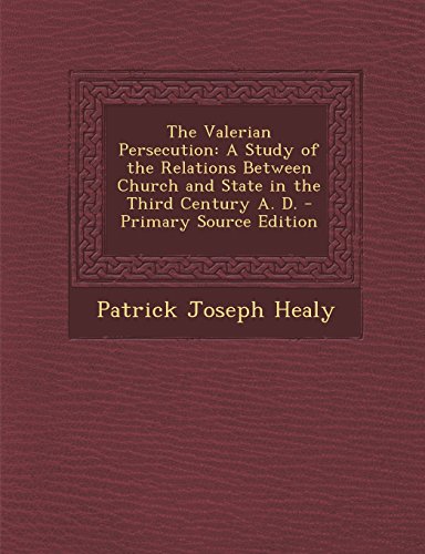 The Valerian Persecution: A Study of the Relations Between Church and State in the Third Century A. D. - Primary Source Edition - Click to Buy