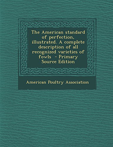 The American Standard of Perfection, Illustrated. a Complete Description of All Recognized Varieties of Fowls