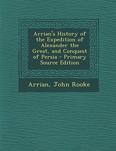 Arrian's History of the Expedition of Alexander the Great, and Conquest of Persia - Primary Source Edition - Click to Buy