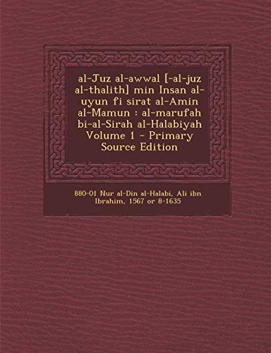 Al-Juz Al-Awwal [-Al-Juz Al-Thalith] Min Insan Al-Uyun Fi Sirat Al-Amin Al-Mamun: Al-Marufah Bi-Al-Sirah Al-Halabiyah Volume 1 - Primary Source Editio - Click to Buy
