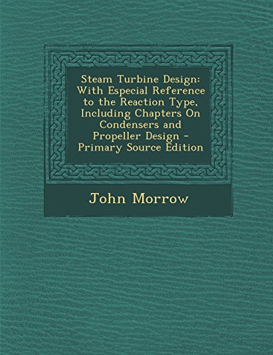 Steam Turbine Design: With Especial Reference to the Reaction Type, Including Chapters on Condensers and Propeller Design - Primary Source E - Click to Buy