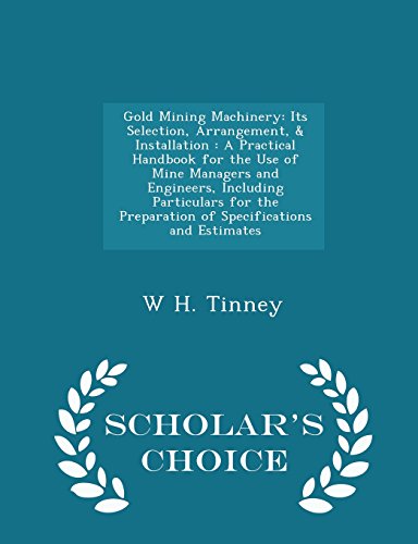 Gold Mining Machinery: Its Selection, Arrangement, & Installation: A Practical Handbook for the Use of Mine Managers and Engineers, Including ... and Estimates - Scholar's Choice Edition - Click to Buy