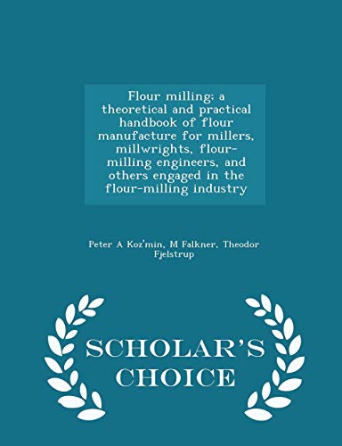 Flour milling; a theoretical and practical handbook of flour manufacture for millers, millwrights, flour-milling engineers, and others engaged in the flour-milling industry - Scholar's Choice Edition - Click to Buy