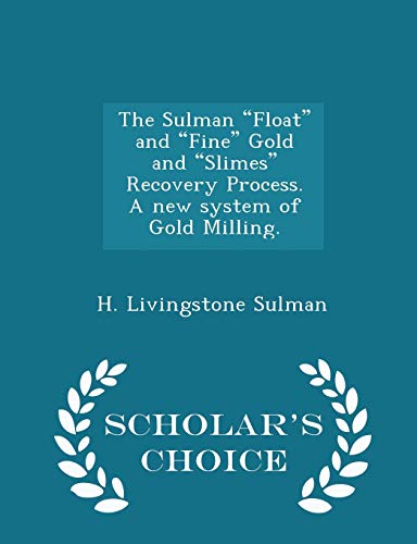 The Sulman "Float" and "Fine" Gold and "Slimes" Recovery Process. A new system of Gold Milling. - Scholar's Choice Edition - Click to Buy