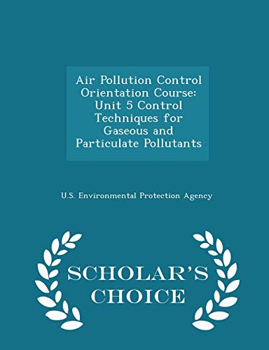 Air Pollution Control Orientation Course: Unit 5 Control Techniques for Gaseous and Particulate Pollutants - Scholar's Choice Edition - Click to Buy