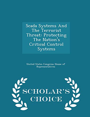 Scada Systems and the Terrorist Threat: Protecting the Nation's Critical Control Systems - Scholar's Choice Edition - Click to Buy