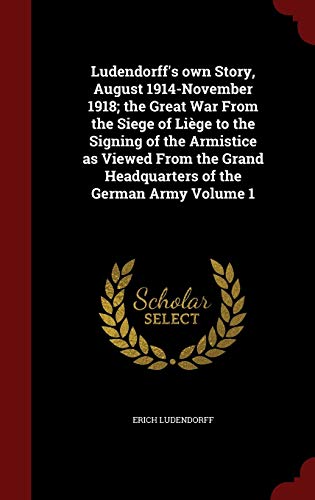 Ludendorff's own Story, August 1914-November 1918; the Great War From the Siege of Liège to the Signing of the Armistice as Viewed From the Grand Headquarters of the German Army Volume 1 - Click to Buy