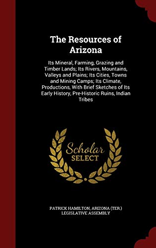 The Resources of Arizona: Its Mineral, Farming, Grazing and Timber Lands; Its Rivers, Mountains, Valleys and Plains; Its Cities, Towns and Mining Camps; Its Climate, Productions, with Brief Sketches of Its Early History, Pre-Historic Ruins, Indian Tribes - Click to Buy