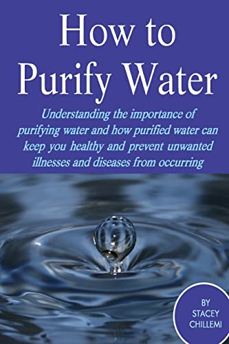 How to Purify Your Drinking Water: Understanding the Importance of Purifying Water and How Purified Water Can Keep You Healthy and Prevent Unwanted Illnesses and Diseases from Occurring - Click to Buy