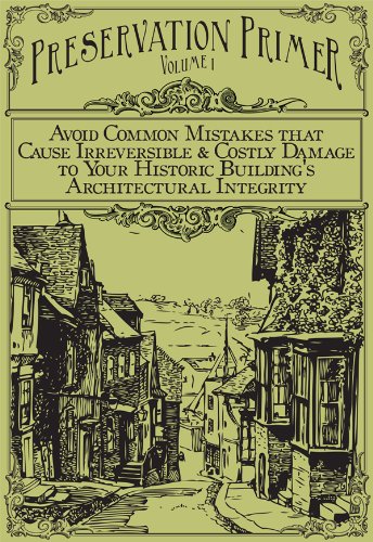 Preservation Primer: Volume 1 Avoid Common Mistakes That Cause Irreversible & Costly Damage to Your Historical Building's Architectural Integrity