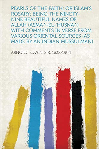 Pearls of the Faith; Or Islam's Rosary; Being the Ninety-Nine Beautiful Names of Allah (Asma Degrees-El-'Husna Degrees) with Comments in Verse from ... Sources (as Made by an Indian Mussulman)