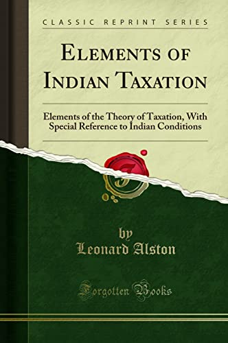 Elements of Indian Taxation: Elements of the Theory of Taxation, With Special Reference to Indian Conditions (Classic Reprint) - Click to Buy