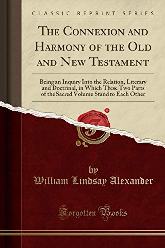 The Connexion and Harmony of the Old and New Testament: Being an Inquiry Into the Relation, Literary and Doctrinal, in Which These Two Parts of the Sacred Volume Stand to Each Other (Classic Reprint) - Click to Buy