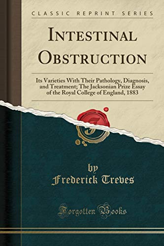 Intestinal Obstruction: Its Varieties With Their Pathology, Diagnosis, and Treatment; The Jacksonian Prize Essay of the Royal College of England, 1883 (Classic Reprint)