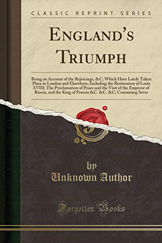 England's Triumph: Being an Account of the Rejoicings, &C; Which Have Lately Taken Place in London and Elsewhere; Including the Restoration of Louis ... of Russia, and the King of Prussia &C. &C. & - Click to Buy