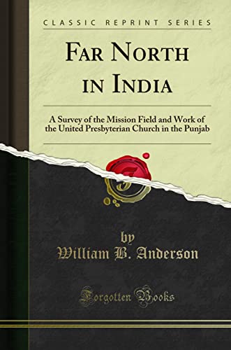Far North in India: A Survey of the Mission Field and Work of the United Presbyterian Church in the Punjab (Classic Reprint)