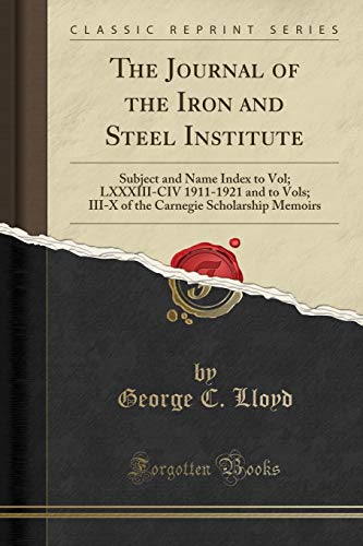The Journal of the Iron and Steel Institute: Subject and Name Index to Vol; LXXXIII-CIV 1911-1921 and to Vols; III-X of the Carnegie Scholarship Memoirs (Classic Reprint) - Click to Buy