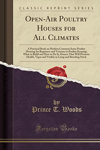 Open-Air Poultry Houses for All Climates: A Practical Book on Modern Common Sense Poultry Housing for Beginners and Veterans in Poultry Keeping; What to Build and How to Do It; Houses That Will Promot