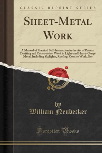 Sheet-Metal Work: A Manual of Practical Self-Instruction in the Art of Pattern Drafting and Construction Work in Light-and Heavy-Gauge Metal, Including Skylights, Roofing, Cornice Work, Etc (Classic R - Click to Buy