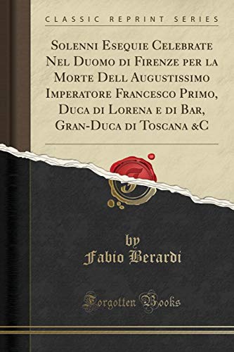 Solenni Esequie Celebrate Nel Duomo di Firenze per la Morte Dell Augustissimo Imperatore Francesco Primo, Duca di Lorena e di Bar, Gran-Duca di Toscana &C (Classic Reprint) - Click to Buy