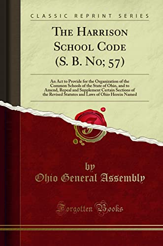 The Harrison School Code (S. B. No; 57): An Act to Provide for the Organization of the Common Schools of the State of Ohio, and to Amend, Repeal and ... Laws of Ohio Herein Named (Classic Reprint) - Click to Buy