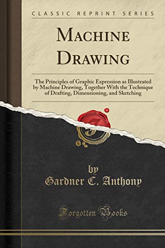 Machine Drawing: The Principles of Graphic Expression as Illustrated by Machine Drawing, Together With the Technique of Drafting, Dimensioning, and Sketching (Classic Reprint) - Click to Buy
