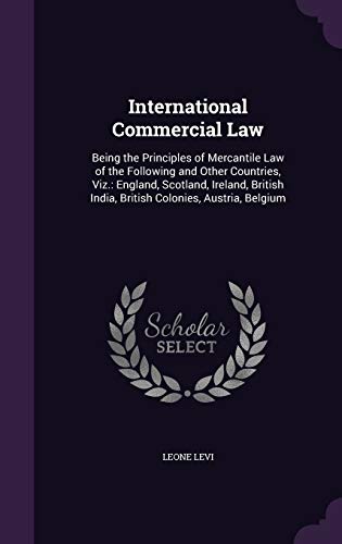 International Commercial Law: Being the Principles of Mercantile Law of the Following and Other Countries, Viz.: England, Scotland, Ireland, British India, British Colonies, Austria, Belgium - Click to Buy