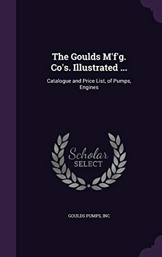 The Goulds M'f'g. Co's. Illustrated ...: Catalogue and Price List, of Pumps, Engines - Click to Buy