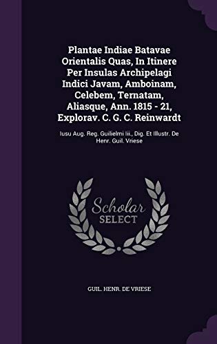 Plantae Indiae Batavae Orientalis Quas, in Itinere Per Insulas Archipelagi Indici Javam, Amboinam, Celebem, Ternatam, Aliasque, Ann. 1815 - 21, Explorav. C. G. C. Reinwardt: Iusu Aug. Reg. Guilielmi III., Dig. Et Illustr. de Henr. Guil. Vriese - Click to Buy