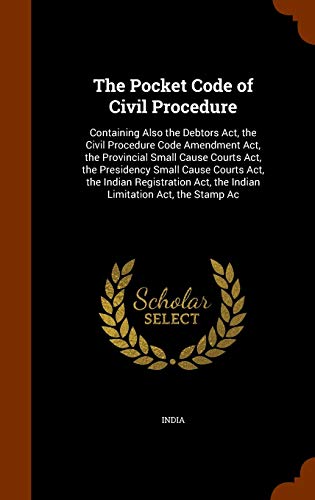 The Pocket Code of Civil Procedure: Containing Also the Debtors Act, the Civil Procedure Code Amendment Act, the Provincial Small Cause Courts Act, the Presidency Small Cause Courts Act, the Indian Registration Act, the Indian Limitation Act, the Stamp Ac - Click to Buy