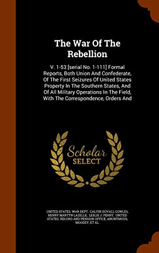 The War Of The Rebellion: V. 1-53 [serial No. 1-111] Formal Reports, Both Union And Confederate, Of The First Seizures Of United States Property In ... Field, With The Correspondence, Orders And - Click to Buy