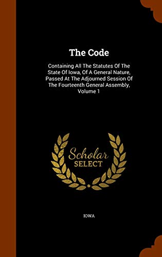 The Code: Containing All the Statutes of the State of Iowa, of a General Nature, Passed at the Adjourned Session of the Fourteenth General Assembly, Volume 1 - Click to Buy