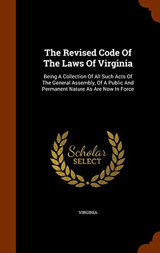 The Revised Code Of The Laws Of Virginia: Being A Collection Of All Such Acts Of The General Assembly, Of A Public And Permanent Nature As Are Now In Force - Click to Buy