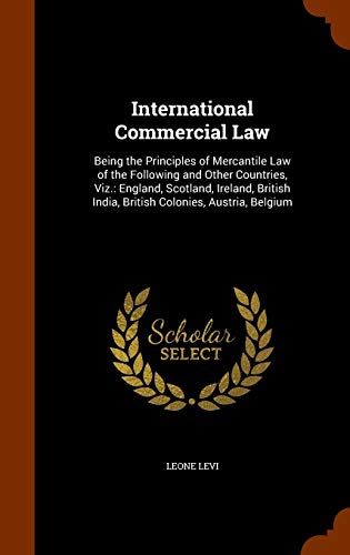 International Commercial Law: Being the Principles of Mercantile Law of the Following and Other Countries, Viz.: England, Scotland, Ireland, British India, British Colonies, Austria, Belgium - Click to Buy