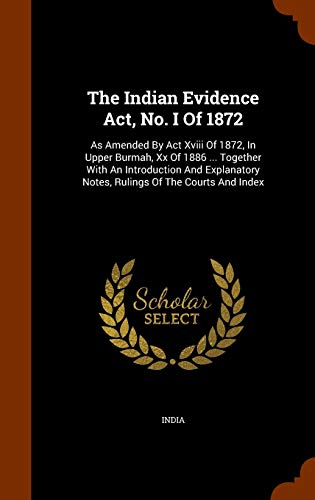 The Indian Evidence Act, No. I Of 1872: As Amended By Act Xviii Of 1872, In Upper Burmah, Xx Of 1886 ... Together With An Introduction And Explanatory Notes, Rulings Of The Courts And Index - Click to Buy