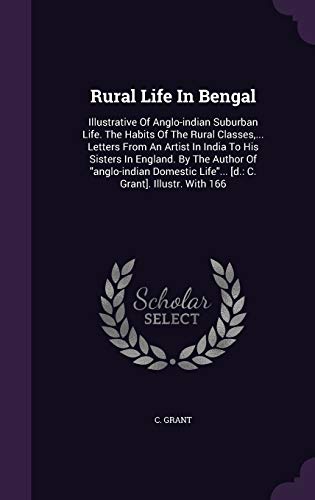 Rural Life In Bengal: Illustrative Of Anglo-indian Suburban Life. The Habits Of The Rural Classes, ... Letters From An Artist In India To His Sisters ... Life... [d.: C. Grant]. Illustr. With 166 - Click to Buy