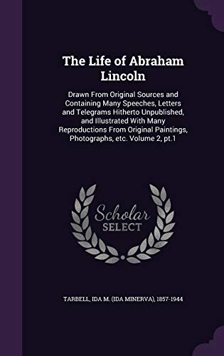 The Life of Abraham Lincoln: Drawn From Original Sources and Containing Many Speeches, Letters and Telegrams Hitherto Unpublished, and Illustrated ... Paintings, Photographs, etc. Volume 2, pt.1 - Click to Buy